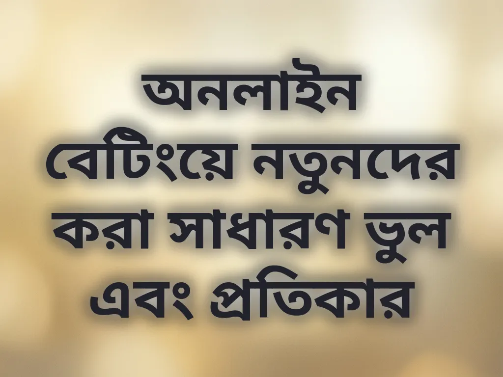 অনলাইন বেটিংয়ে নতুনদের করা সাধারণ ভুল এবং প্রতিকার