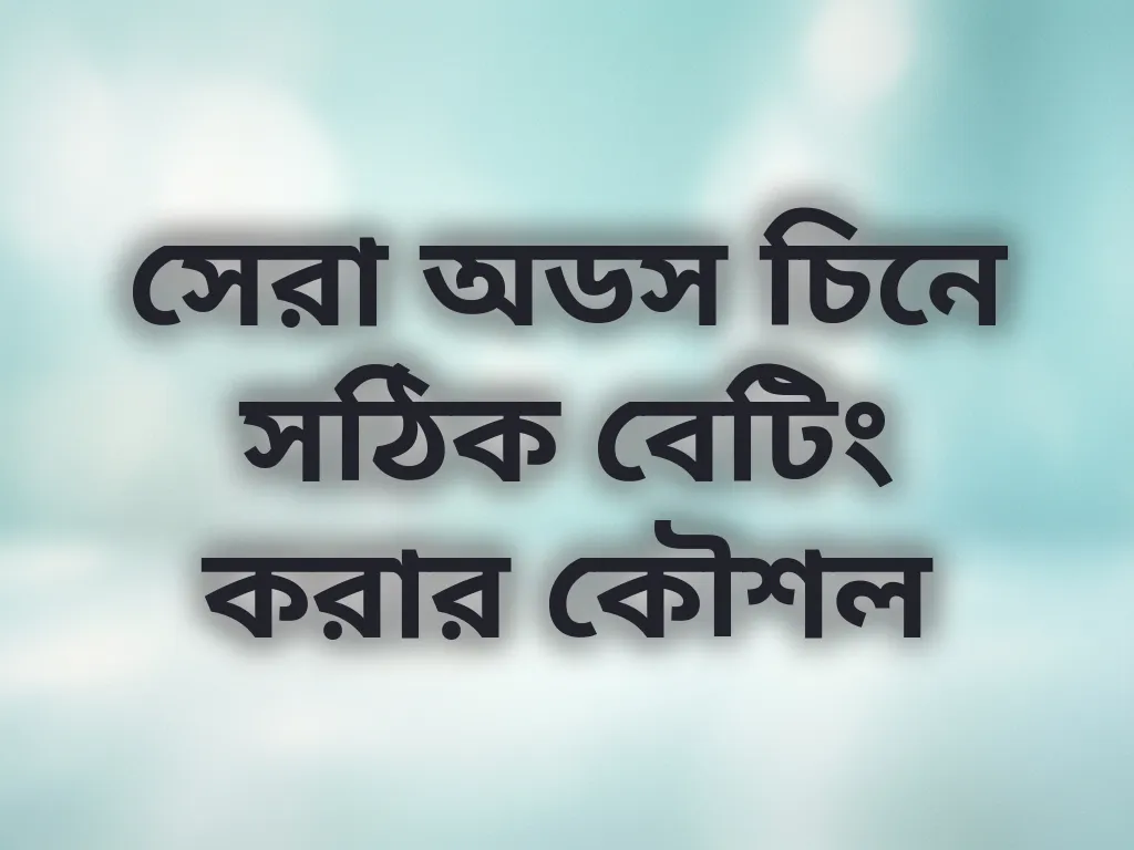 সেরা অডস চিনে সঠিক বেটিং করার কৌশল