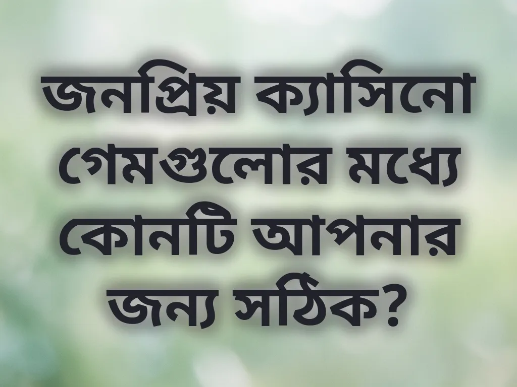 জনপ্রিয় ক্যাসিনো গেমগুলোর মধ্যে কোনটি আপনার জন্য সঠিক?